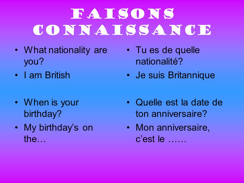 Faisons connaissance What nationality are you. I am British When is your birthday.
