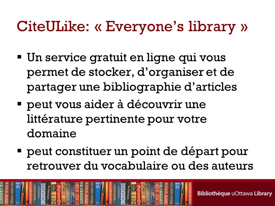 CiteULike: « Everyones library » Un service gratuit en ligne qui vous permet de stocker, dorganiser et de partager une bibliographie darticles peut vous aider à découvrir une littérature pertinente pour votre domaine peut constituer un point de départ pour retrouver du vocabulaire ou des auteurs