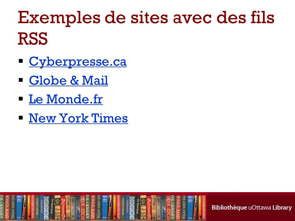 Exemples de sites avec des fils RSS Cyberpresse.ca Globe & Mail Le Monde.fr New York Times