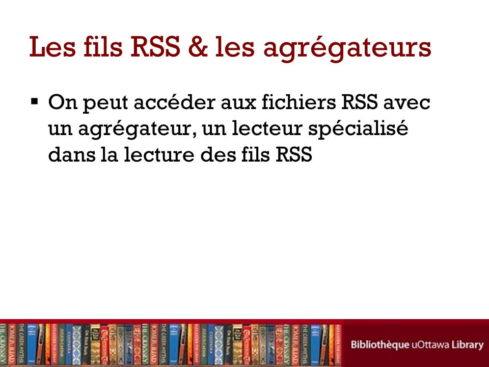 Les fils RSS & les agrégateurs On peut accéder aux fichiers RSS avec un agrégateur, un lecteur spécialisé dans la lecture des fils RSS