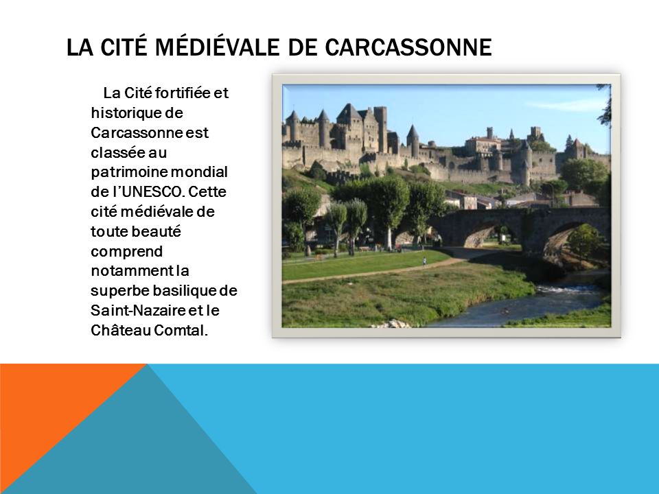 LA CITÉ MÉDIÉVALE DE CARCASSONNE La Cité fortifiée et historique de Carcassonne est classée au patrimoine mondial de lUNESCO.