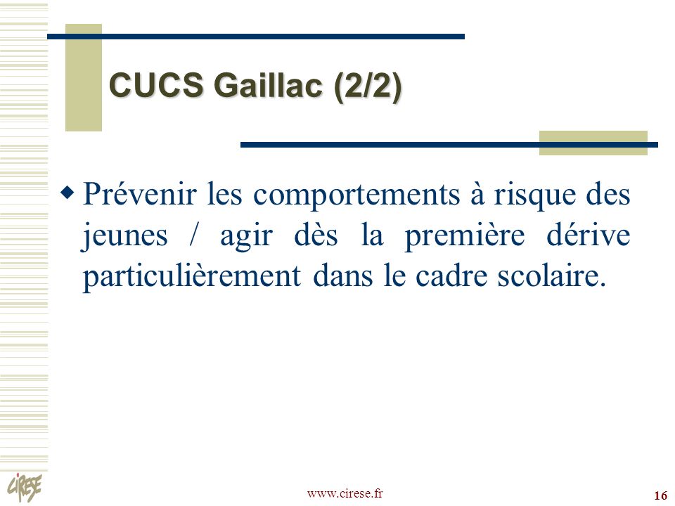 16 CUCS Gaillac (2/2) Prévenir les comportements à risque des jeunes / agir dès la première dérive particulièrement dans le cadre scolaire.
