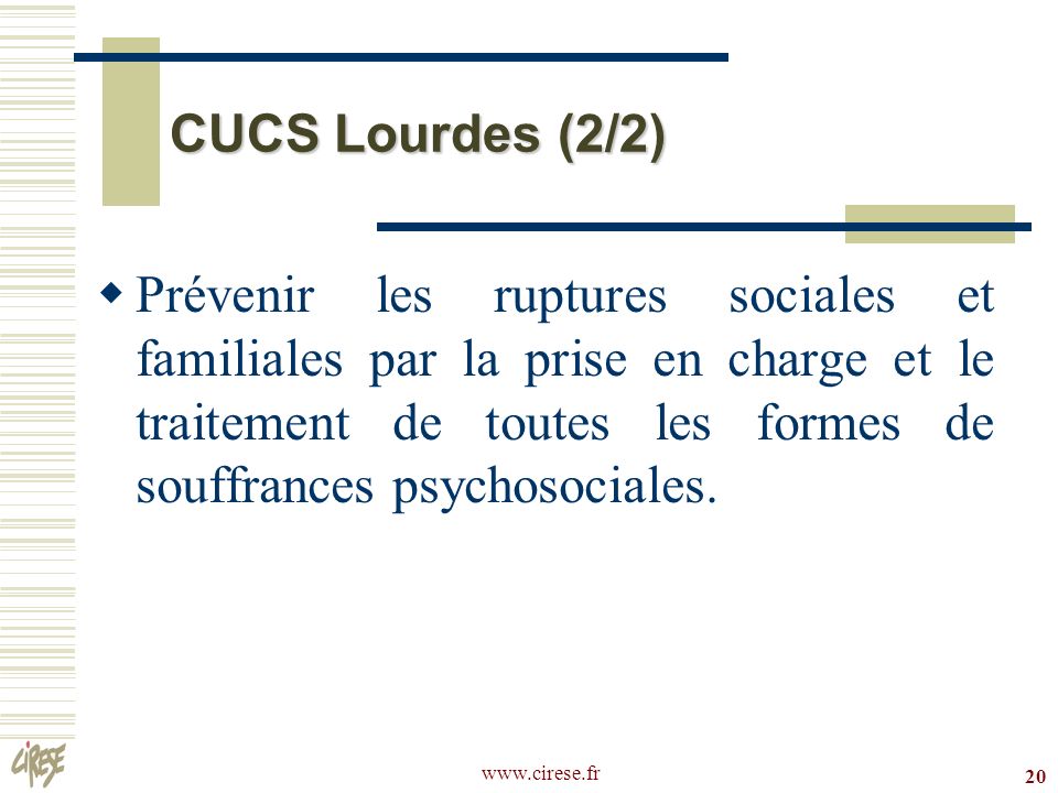 20 CUCS Lourdes (2/2) Prévenir les ruptures sociales et familiales par la prise en charge et le traitement de toutes les formes de souffrances psychosociales.