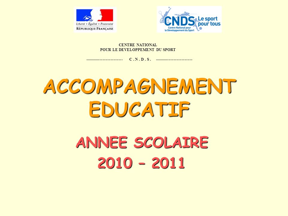 ACCOMPAGNEMENT EDUCATIF ANNEE SCOLAIRE 2010 – 2011 CENTRE NATIONAL POUR LE DEVELOPPEMENT DU SPORT C.