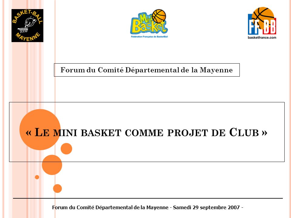 « L E MINI BASKET COMME PROJET DE C LUB » Forum du Comité Départemental de la Mayenne ________________________________________________________________________________________ Forum du Comité Départemental de la Mayenne - Samedi 29 septembre