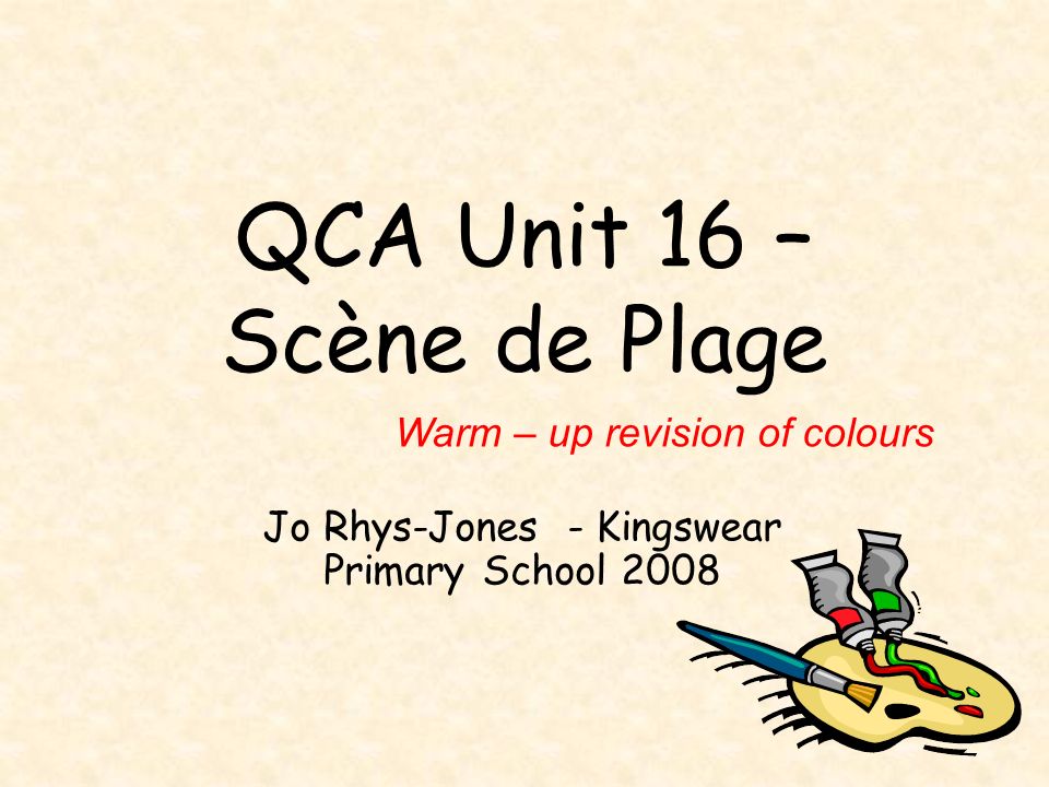 QCA Unit 16 – Scène de Plage Jo Rhys-Jones - Kingswear Primary School 2008 Warm – up revision of colours