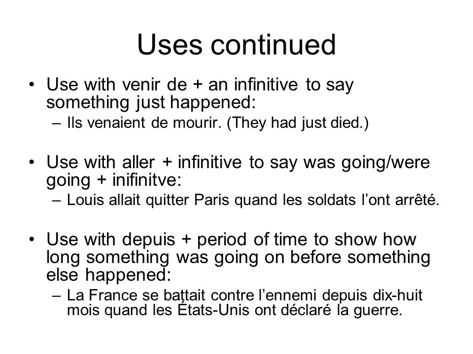 Uses continued Use with venir de + an infinitive to say something just happened: –Ils venaient de mourir.
