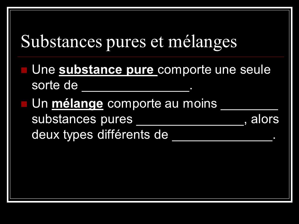 Substances pures et mélanges Une substance pure comporte une seule sorte de _______________.