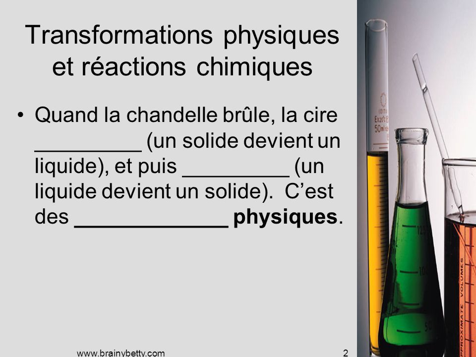 Transformations physiques et réactions chimiques Quand la chandelle brûle, la cire _________ (un solide devient un liquide), et puis _________ (un liquide devient un solide).