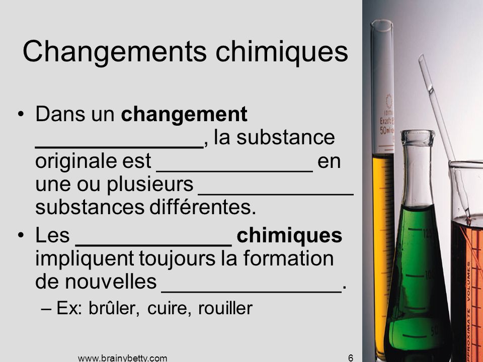 Changements chimiques Dans un changement ______________, la substance originale est _____________ en une ou plusieurs _____________ substances différentes.