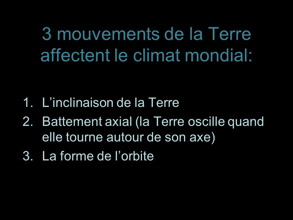 3 mouvements de la Terre affectent le climat mondial: 1.Linclinaison de la Terre 2.Battement axial (la Terre oscille quand elle tourne autour de son axe) 3.La forme de lorbite