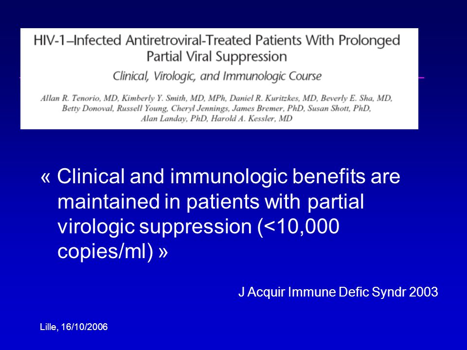 Lille, 16/10/2006 « Clinical and immunologic benefits are maintained in patients with partial virologic suppression (<10,000 copies/ml) » J Acquir Immune Defic Syndr 2003