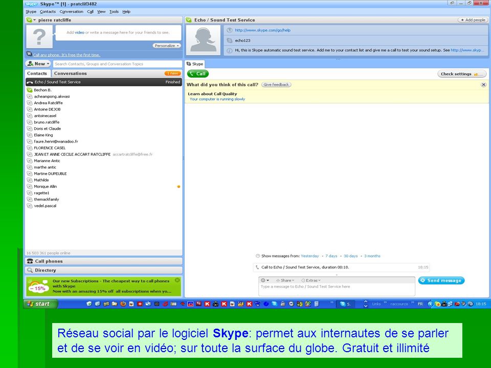 Réseau social par le logiciel Skype: permet aux internautes de se parler et de se voir en vidéo; sur toute la surface du globe.