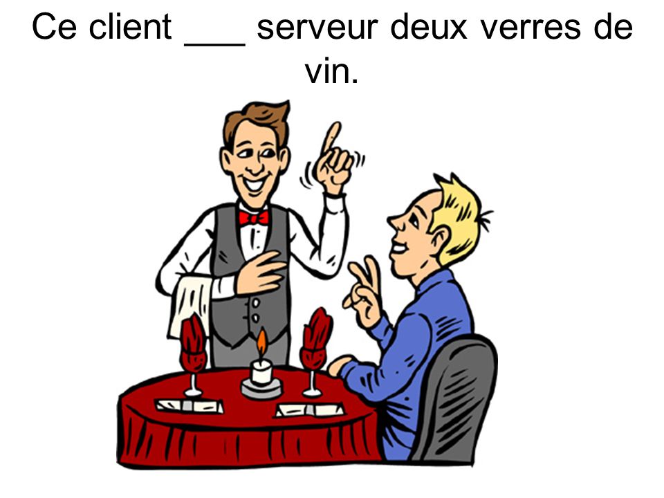 Ce client ___ serveur deux verres de vin.
