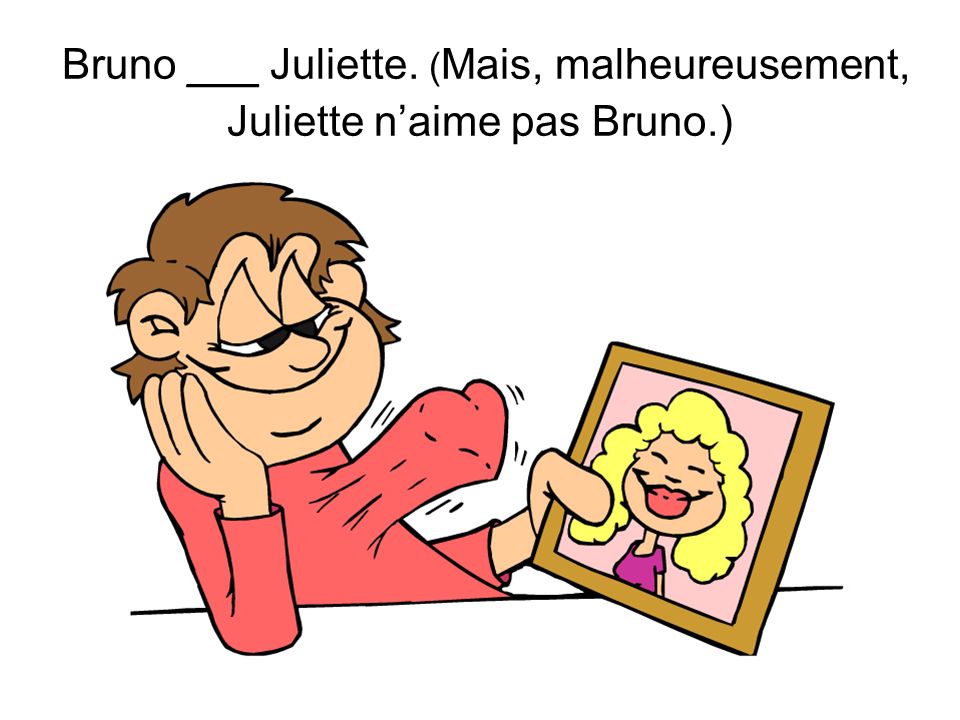 Bruno ___ Juliette. ( Mais, malheureusement, Juliette naime pas Bruno.)