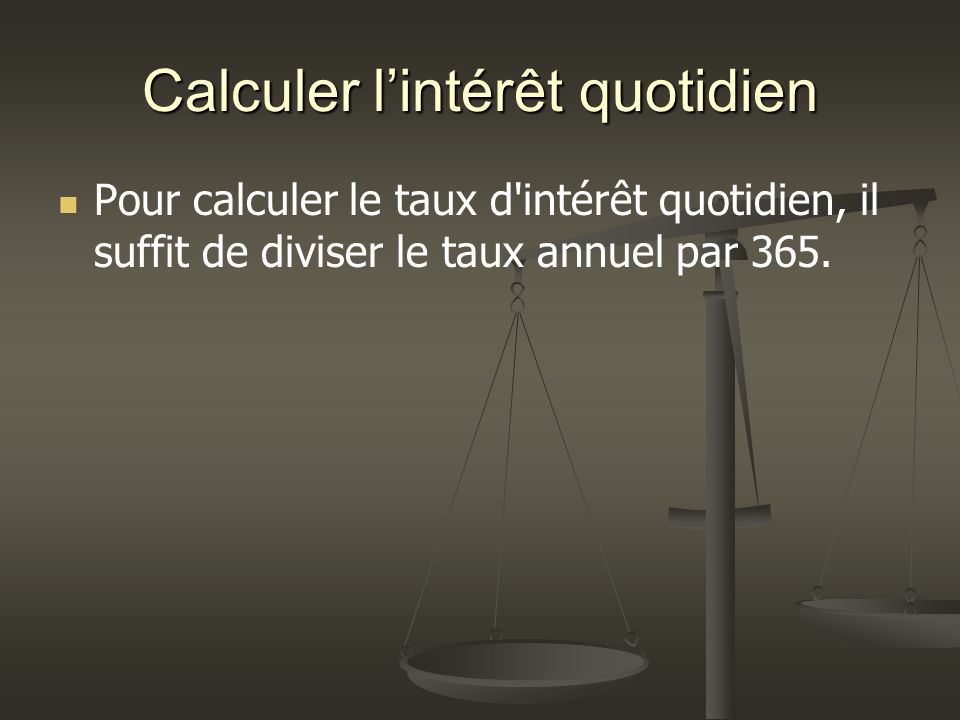 Calculer lintérêt quotidien Pour calculer le taux d intérêt quotidien, il suffit de diviser le taux annuel par 365.