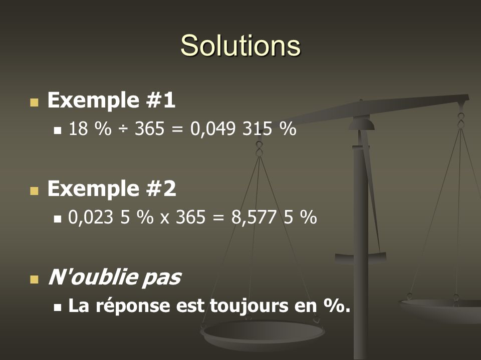 Solutions Exemple #1 18 % ÷ 365 = 0, % Exemple #2 0,023 5 % x 365 = 8,577 5 % N oublie pas La réponse est toujours en %.