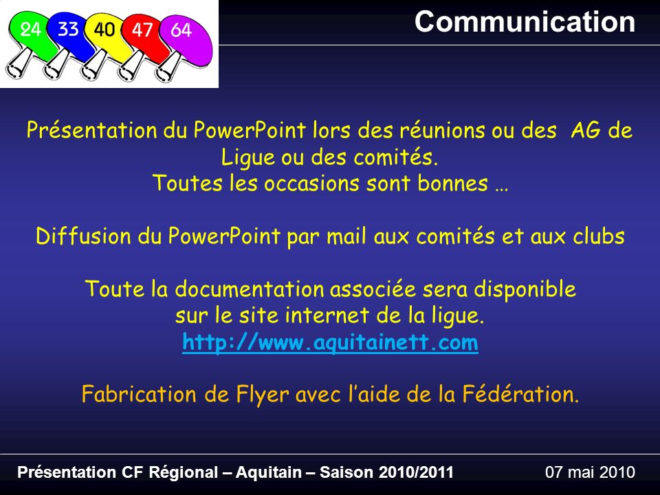 Présentation CF Régional – Aquitain – Saison 2010/ mai 2010 Communication Présentation du PowerPoint lors des réunions ou des AG de Ligue ou des comités.