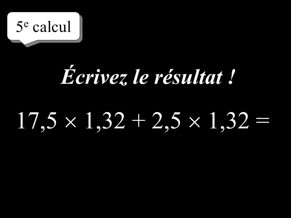 –1–1 5 e calcul 17,5 1,32 + 2,5 1,32 = Réfléchissez!