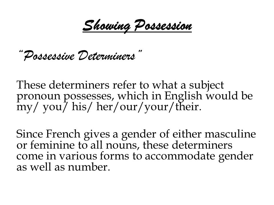Showing Possession Possessive Determiners These determiners refer to what a subject pronoun possesses, which in English would be my/ you/ his/ her/our/your/their.