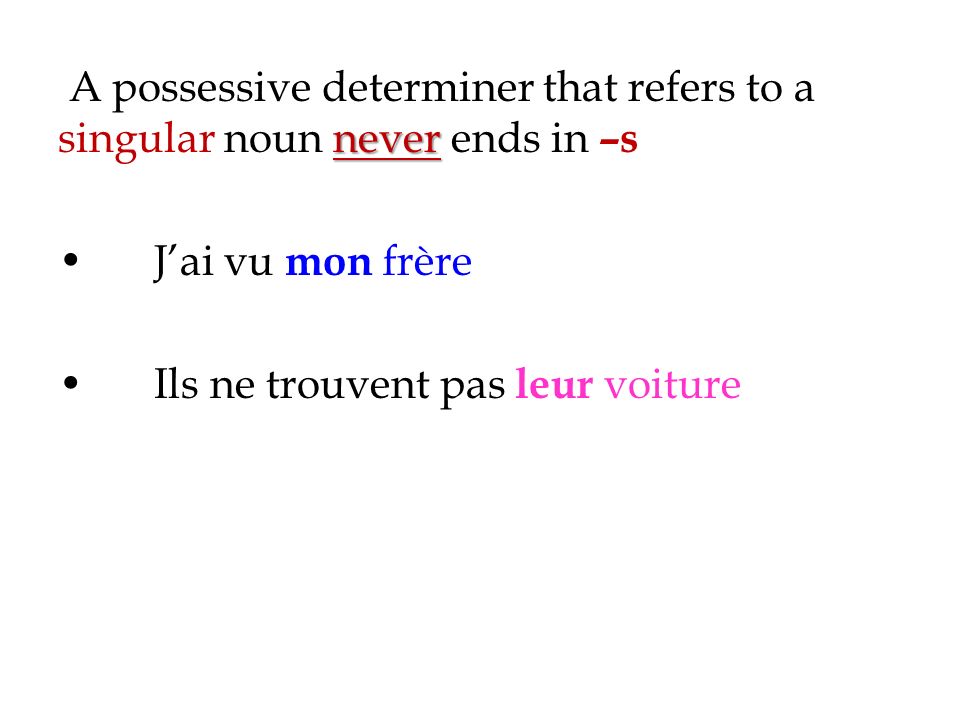 never A possessive determiner that refers to a singular noun never ends in –s Jai vu mon frère Ils ne trouvent pas leur voiture