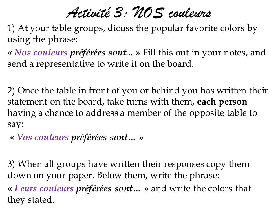 Activité 3: NOS couleurs 1) At your table groups, dicuss the popular favorite colors by using the phrase: « Nos couleurs préférées sont...