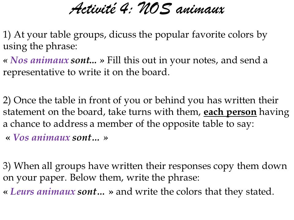 Activité 4: NOS animaux 1) At your table groups, dicuss the popular favorite colors by using the phrase: « Nos animaux sont...