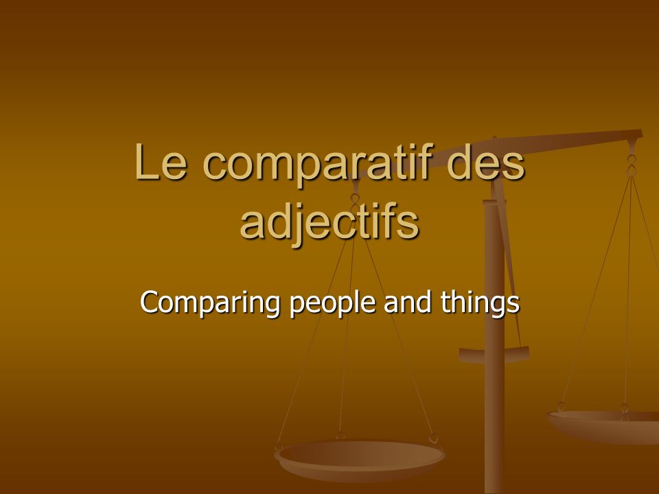 Le comparatif des adjectifs Comparing people and things