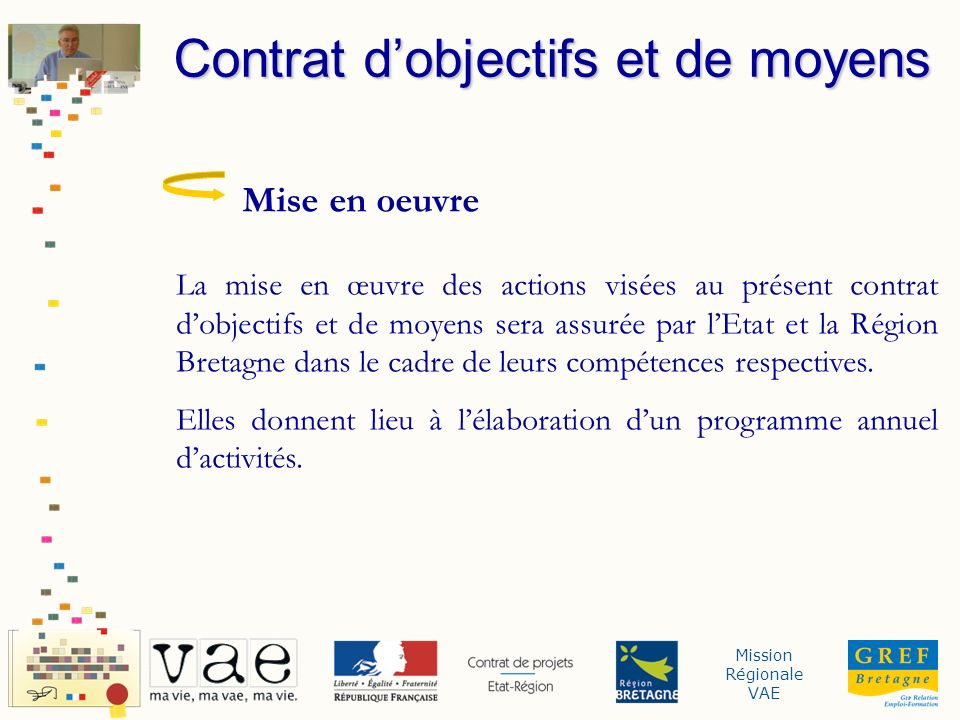 Mission Régionale VAE Mise en oeuvre La mise en œuvre des actions visées au présent contrat dobjectifs et de moyens sera assurée par lEtat et la Région Bretagne dans le cadre de leurs compétences respectives.