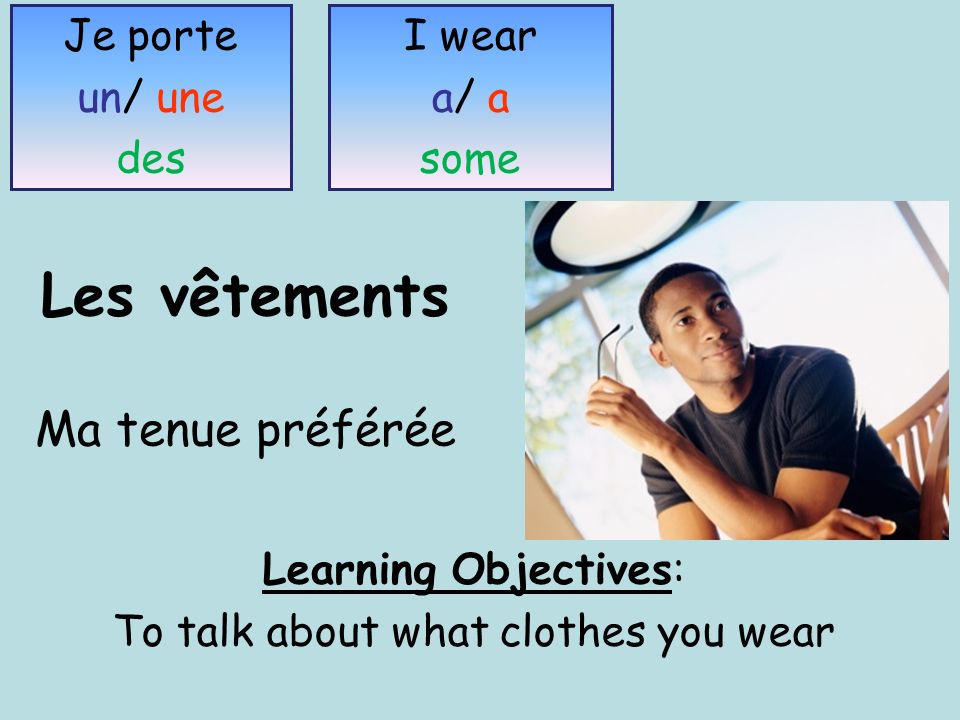 Les vêtements Ma tenue préférée Learning Objectives: To talk about what clothes you wear Je porte un/ une des I wear a/ a some
