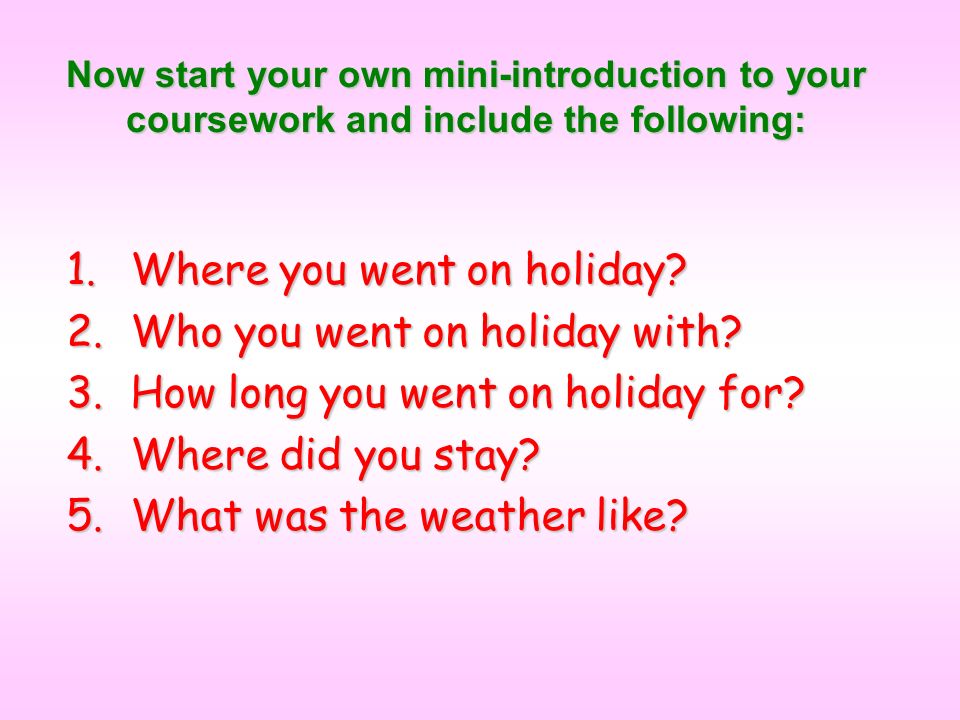 Now start your own mini-introduction to your coursework and include the following: 1.Where you went on holiday.