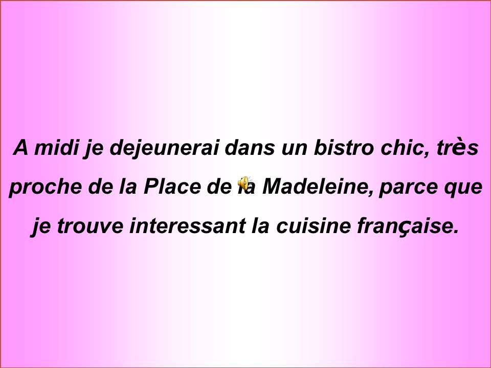 A midi je dejeunerai dans un bistro chic, tr è s proche de la Place de la Madeleine, parce que je trouve interessant la cuisine fran ç aise.