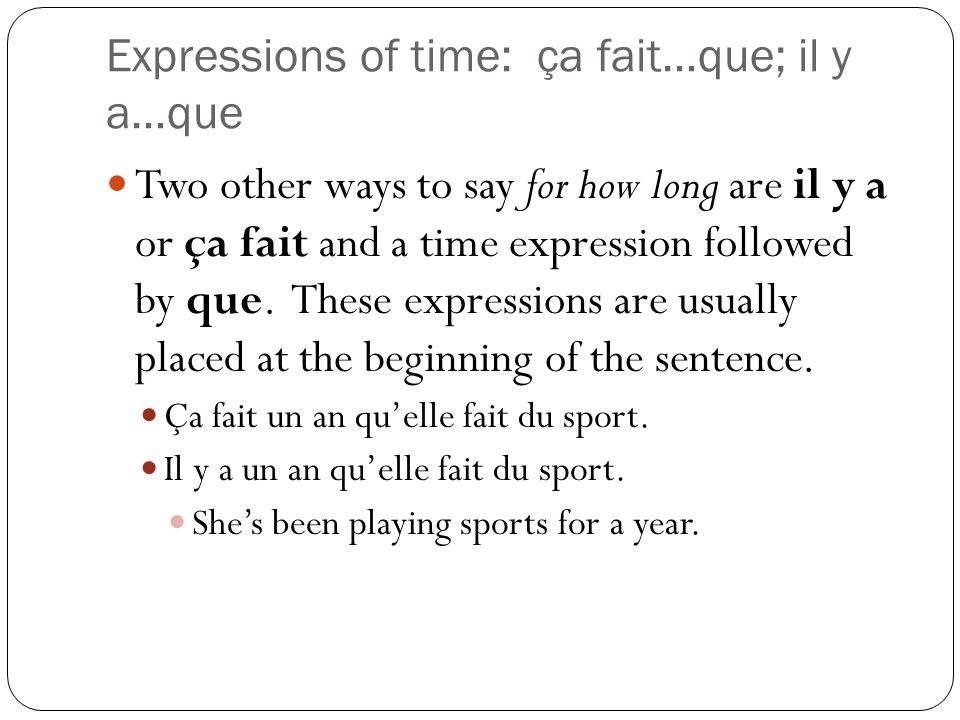 Expressions of time: ça fait…que; il y a…que Two other ways to say for how long are il y a or ça fait and a time expression followed by que.