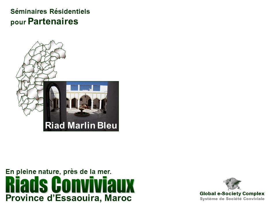 Séminaires Résidentiels pour Partenaires Riad Marlin Bleu Global e-Society Complex Système de Société Conviviale Province dEssaouira, Maroc En pleine nature, près de la mer.