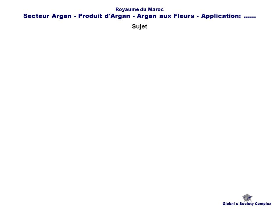 Sujet Global e-Society Complex Royaume du Maroc Secteur Argan - Produit d Argan - Argan aux Fleurs - Application:......