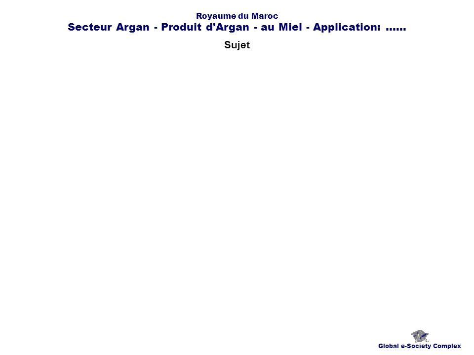 Sujet Global e-Society Complex Royaume du Maroc Secteur Argan - Produit d Argan - au Miel - Application:......