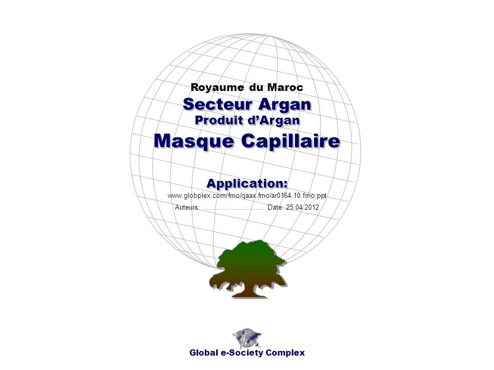 Produit dArgan Royaume du Maroc Global e-Society Complex   Secteur Argan Application: Auteurs: …………………….… Date: Masque Capillaire