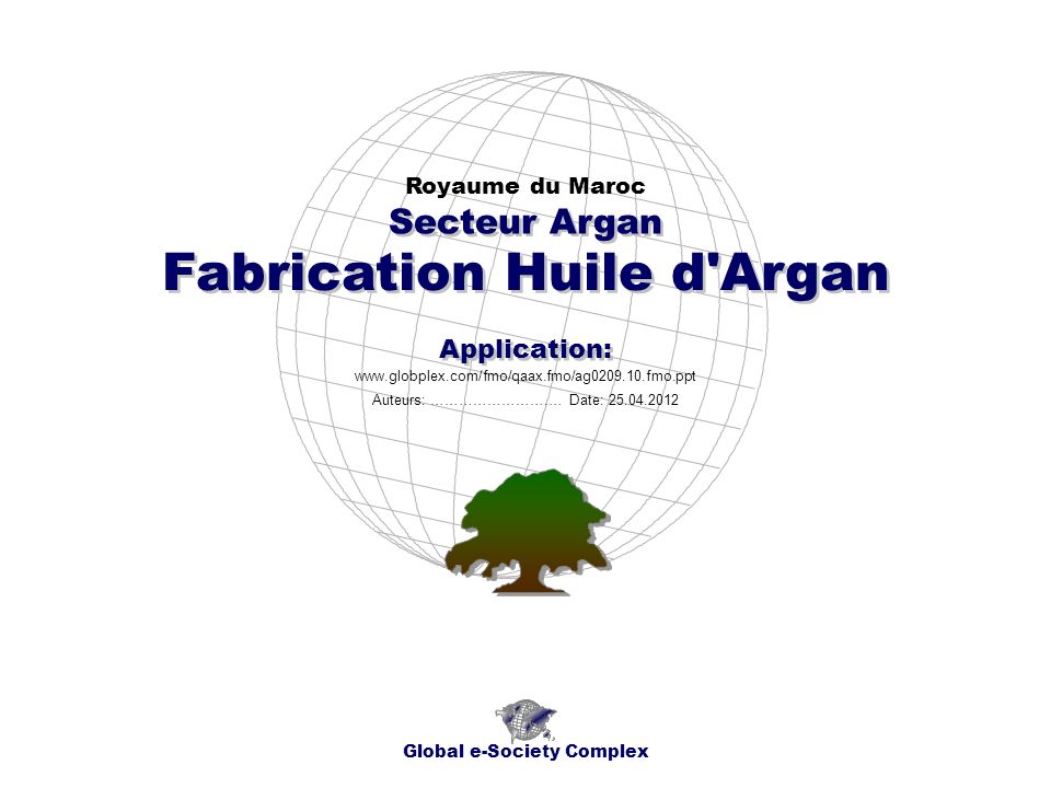 Fabrication Huile d Argan Royaume du Maroc Global e-Society Complex   Secteur Argan Application: Auteurs: …………………….… Date: