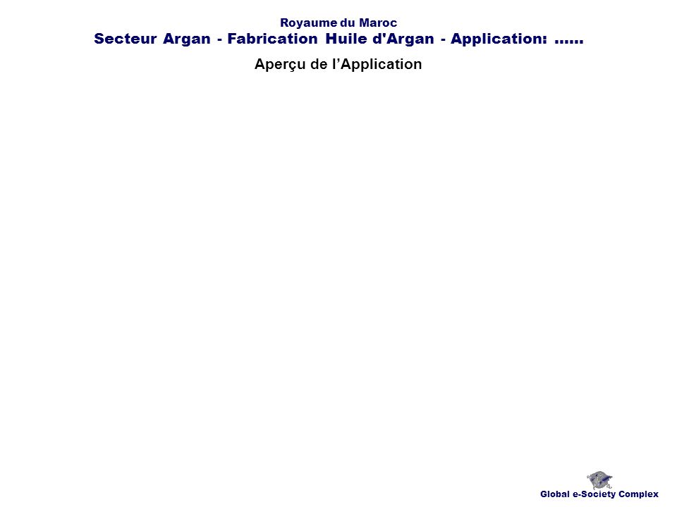 Aperçu de lApplication Global e-Society Complex Royaume du Maroc Secteur Argan - Fabrication Huile d Argan - Application:......