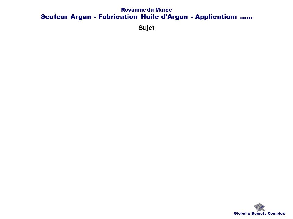Sujet Global e-Society Complex Royaume du Maroc Secteur Argan - Fabrication Huile d Argan - Application:......