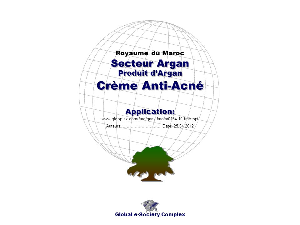 Produit dArgan Royaume du Maroc Global e-Society Complex   Secteur Argan Application: Auteurs: …………………….… Date: Crème Anti-Acné