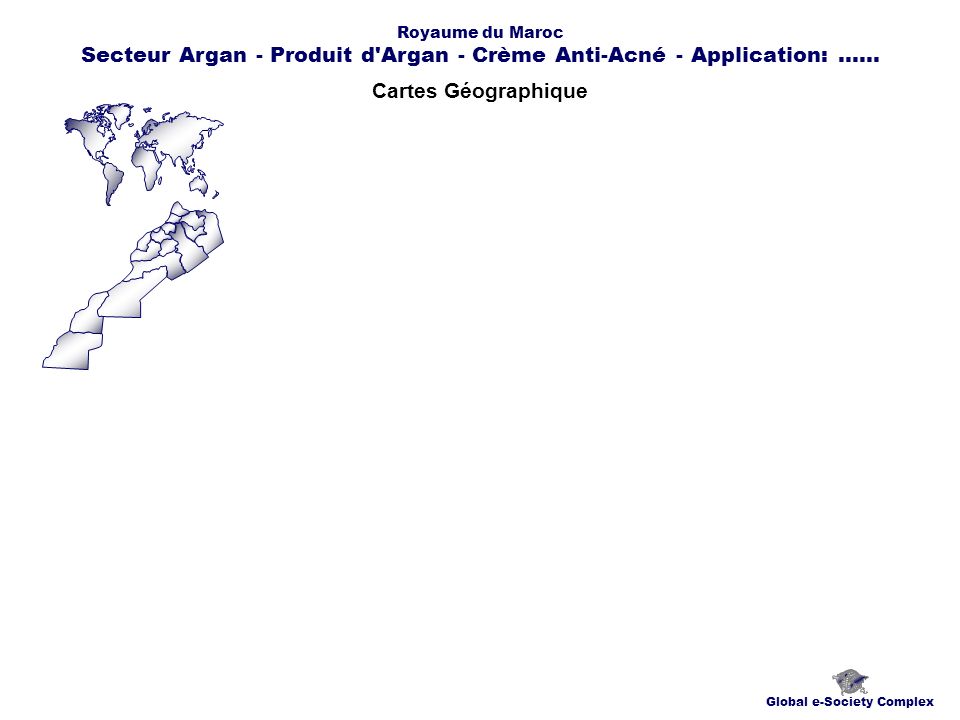 Cartes Géographique Global e-Society Complex Royaume du Maroc Secteur Argan - Produit d Argan - Crème Anti-Acné - Application:......