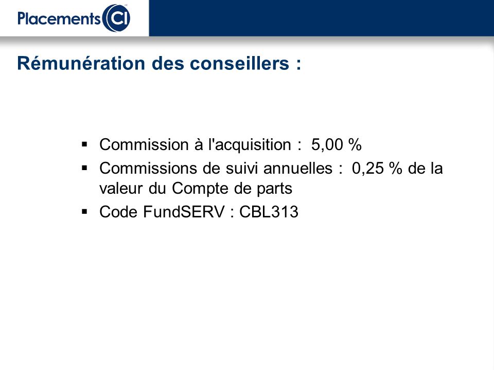 Commission à l acquisition : 5,00 % Commissions de suivi annuelles : 0,25 % de la valeur du Compte de parts Code FundSERV : CBL313 Rémunération des conseillers :