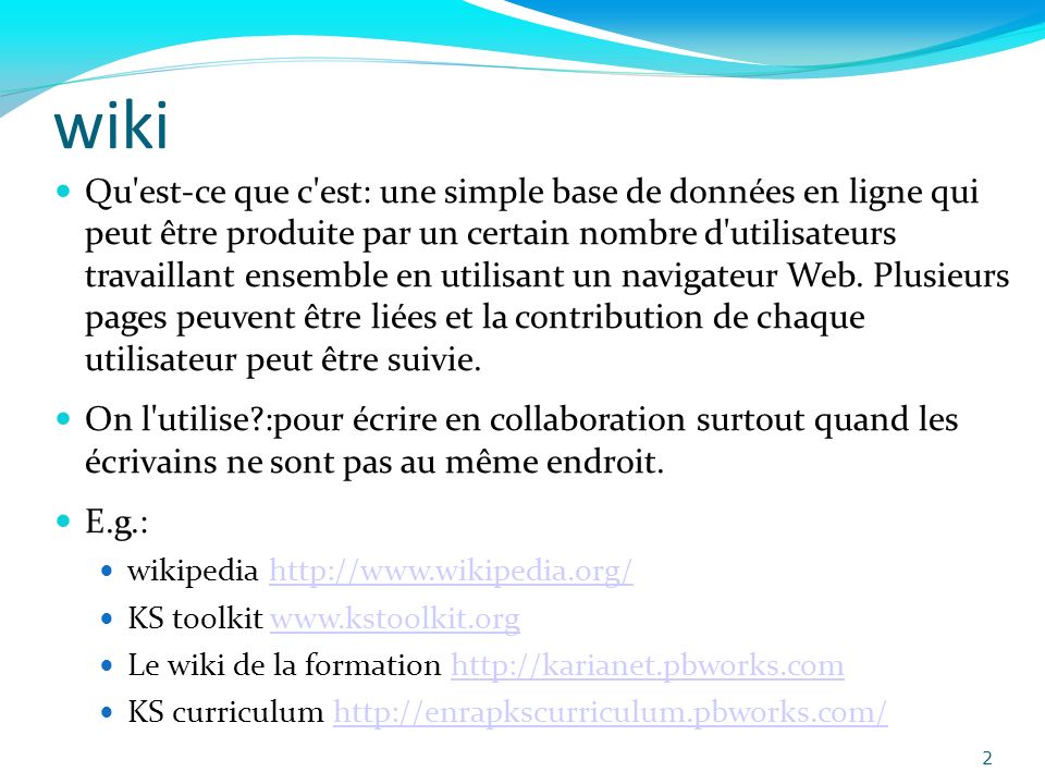 wiki Qu est-ce que c est: une simple base de données en ligne qui peut être produite par un certain nombre d utilisateurs travaillant ensemble en utilisant un navigateur Web.
