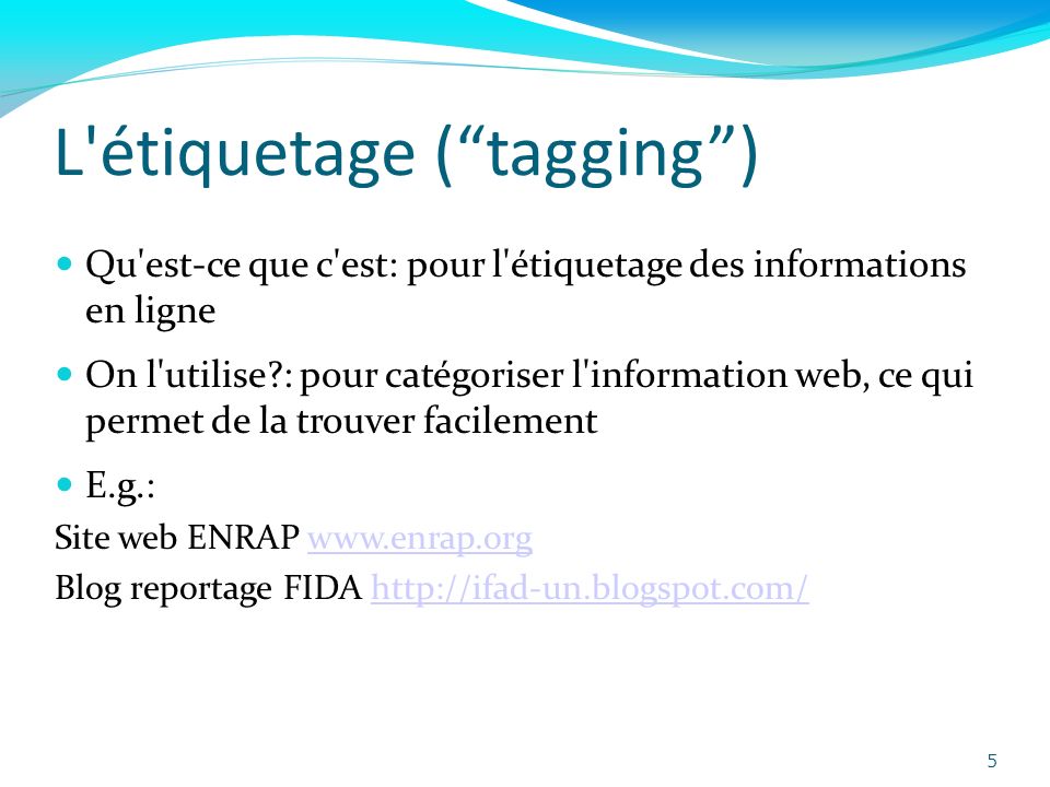 L étiquetage (tagging) Qu est-ce que c est: pour l étiquetage des informations en ligne On l utilise : pour catégoriser l information web, ce qui permet de la trouver facilement E.g.: Site web ENRAP   Blog reportage FIDA   5