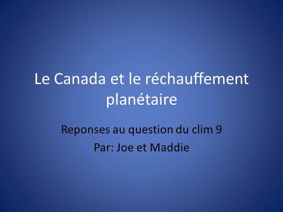 Le Canada et le réchauffement planétaire Reponses au question du clim 9 Par: Joe et Maddie