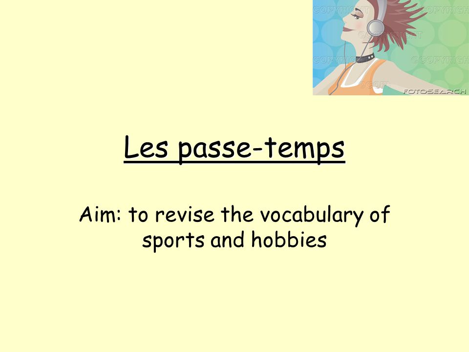 Les passe-temps Aim: to revise the vocabulary of sports and hobbies