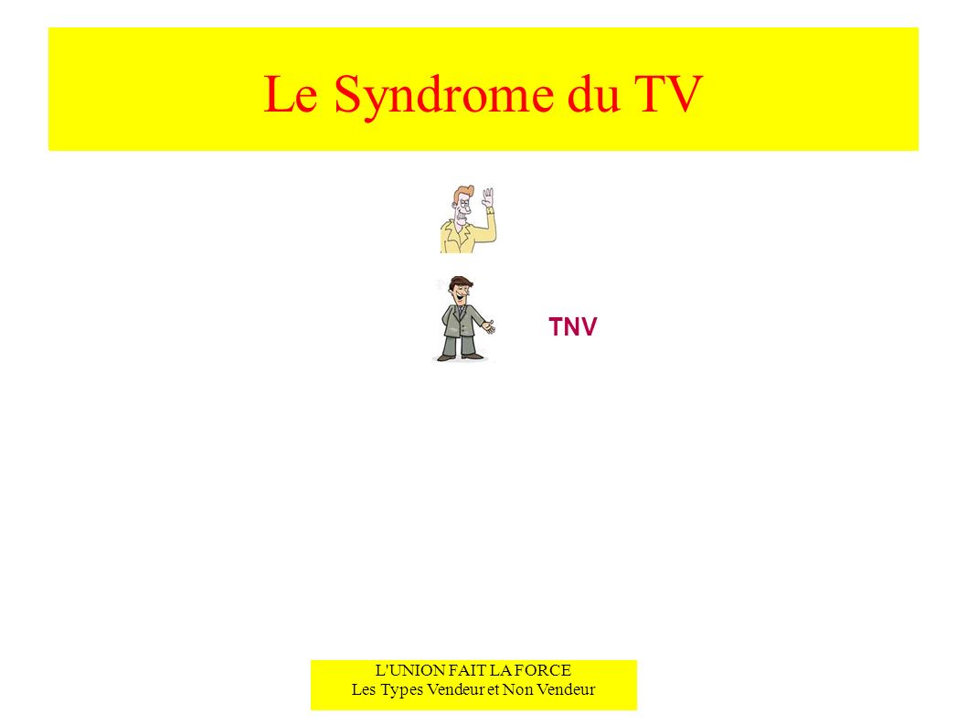 Le Syndrome du TV L UNION FAIT LA FORCE Les Types Vendeur et Non Vendeur TNV