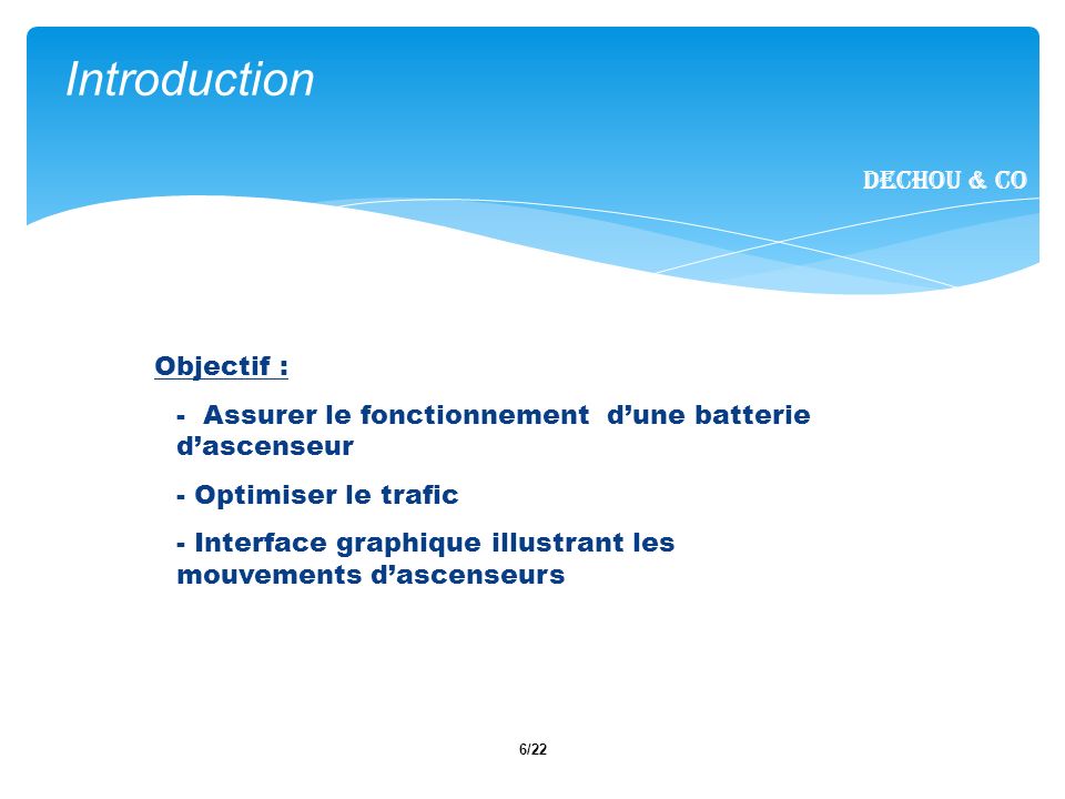 6/22 Objectif : - Assurer le fonctionnement dune batterie dascenseur - Optimiser le trafic - Interface graphique illustrant les mouvements dascenseurs Introduction Dechou & CO