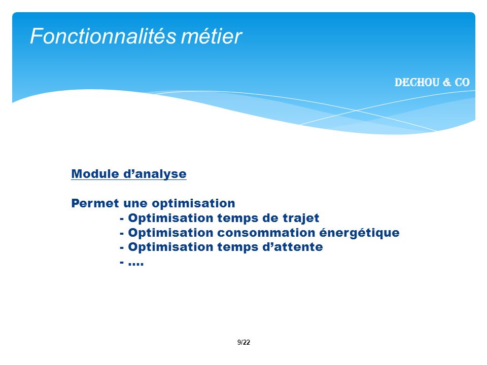 9/22 Fonctionnalités métier Dechou & CO Module danalyse Permet une optimisation - Optimisation temps de trajet - Optimisation consommation énergétique - Optimisation temps dattente - ….